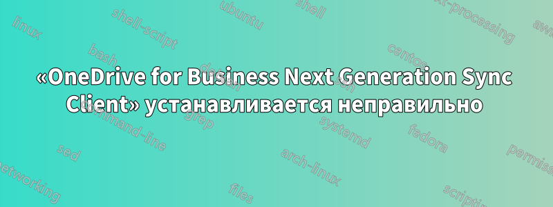 «OneDrive for Business Next Generation Sync Client» устанавливается неправильно