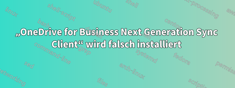 „OneDrive for Business Next Generation Sync Client“ wird falsch installiert
