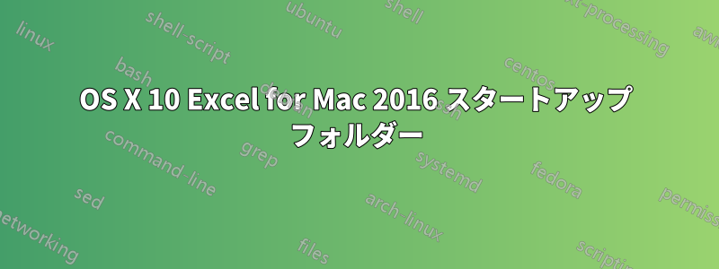OS X 10 Excel for Mac 2016 スタートアップ フォルダー