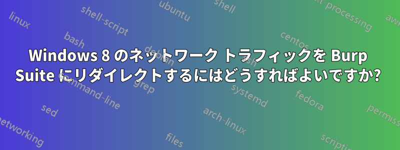 Windows 8 のネットワーク トラフィックを Burp Suite にリダイレクトするにはどうすればよいですか?