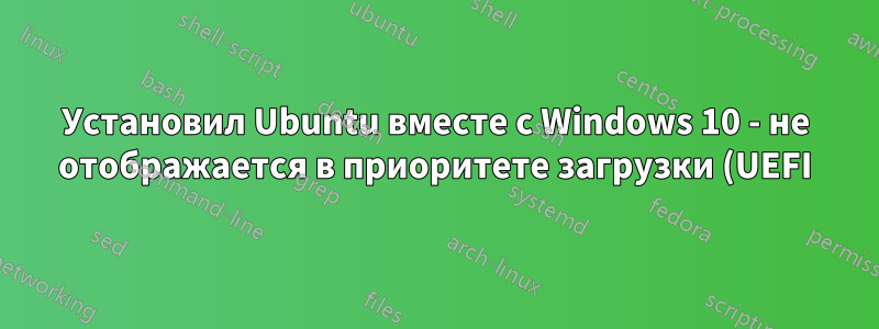 Установил Ubuntu вместе с Windows 10 - не отображается в приоритете загрузки (UEFI)