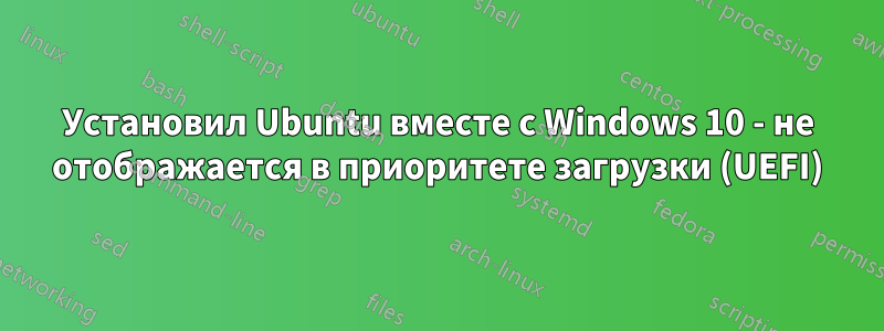 Установил Ubuntu вместе с Windows 10 - не отображается в приоритете загрузки (UEFI)