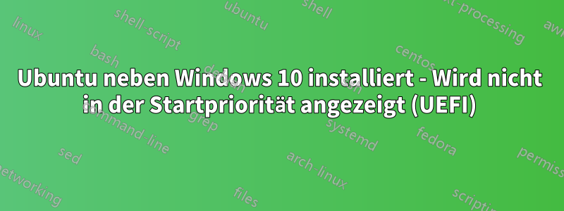 Ubuntu neben Windows 10 installiert - Wird nicht in der Startpriorität angezeigt (UEFI)