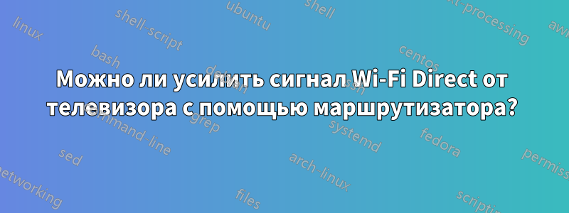 Можно ли усилить сигнал Wi-Fi Direct от телевизора с помощью маршрутизатора?