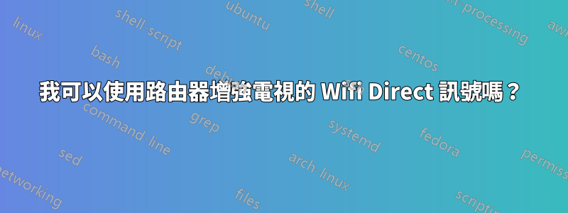 我可以使用路由器增強電視的 Wifi Direct 訊號嗎？