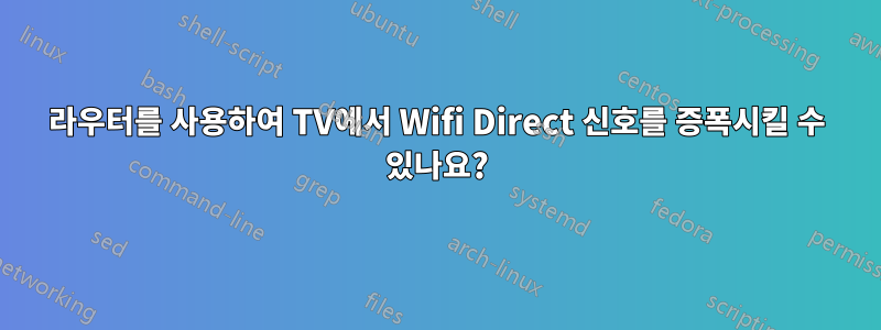 라우터를 사용하여 TV에서 Wifi Direct 신호를 증폭시킬 수 있나요?