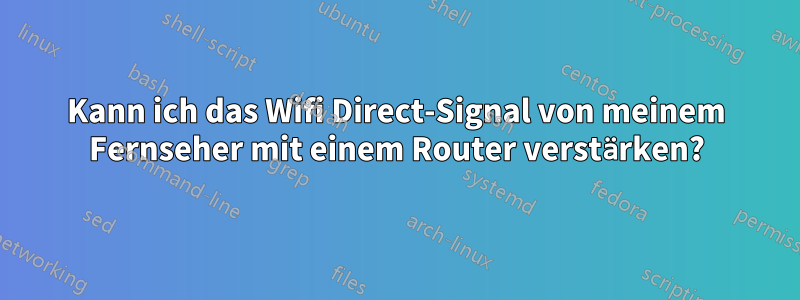Kann ich das Wifi Direct-Signal von meinem Fernseher mit einem Router verstärken?