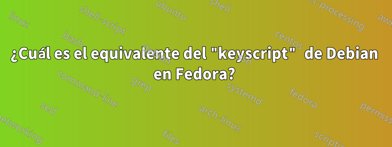¿Cuál es el equivalente del "keyscript" de Debian en Fedora?