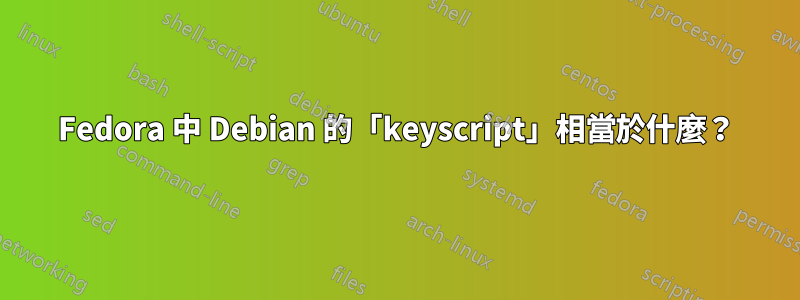 Fedora 中 Debian 的「keyscript」相當於什麼？