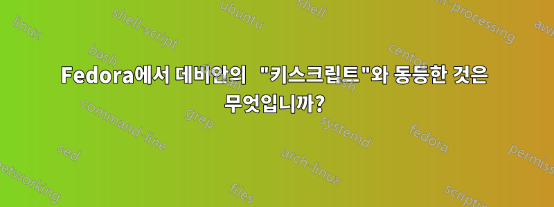 Fedora에서 데비안의 "키스크립트"와 동등한 것은 무엇입니까?