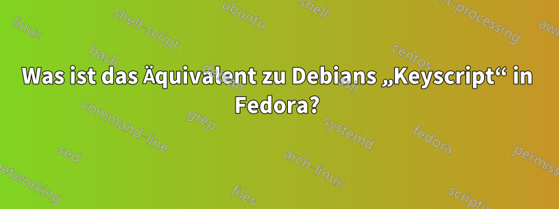 Was ist das Äquivalent zu Debians „Keyscript“ in Fedora?