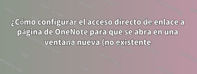 ¿Cómo configurar el acceso directo de enlace a página de OneNote para que se abra en una ventana nueva (no existente)?