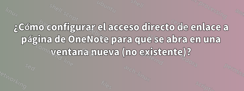 ¿Cómo configurar el acceso directo de enlace a página de OneNote para que se abra en una ventana nueva (no existente)?