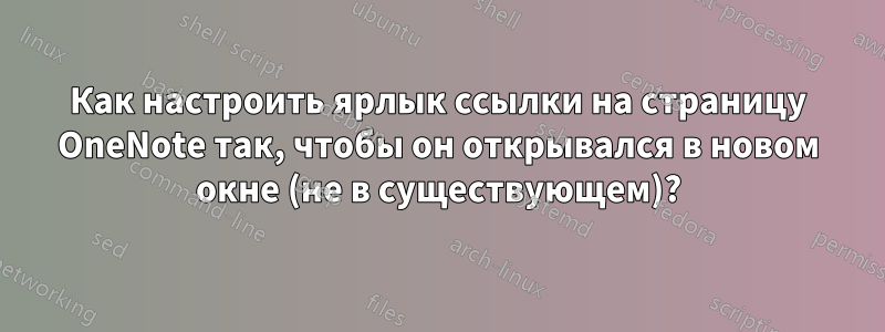 Как настроить ярлык ссылки на страницу OneNote так, чтобы он открывался в новом окне (не в существующем)?