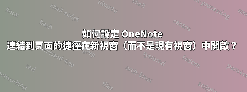 如何設定 OneNote 連結到頁面的捷徑在新視窗（而不是現有視窗）中開啟？