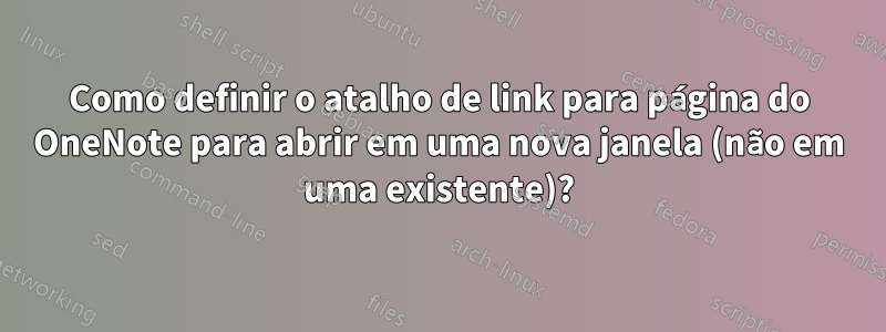 Como definir o atalho de link para página do OneNote para abrir em uma nova janela (não em uma existente)?