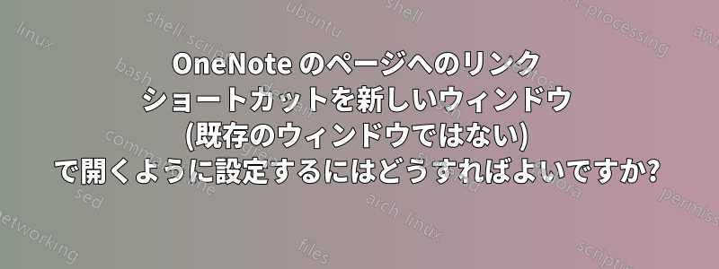 OneNote のページへのリンク ショートカットを新しいウィンドウ (既存のウィンドウではない) で開くように設定するにはどうすればよいですか?