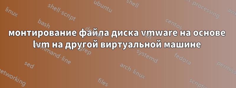 монтирование файла диска vmware на основе lvm на другой виртуальной машине
