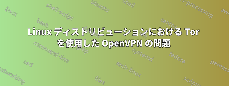 Linux ディストリビューションにおける Tor を使用した OpenVPN の問題