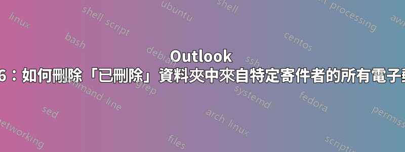 Outlook 2016：如何刪除「已刪除」資料夾中來自特定寄件者的所有電子郵件