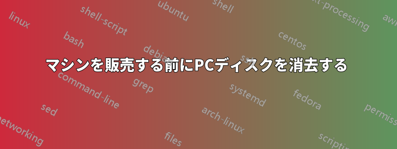 マシンを販売する前にPCディスクを消去する