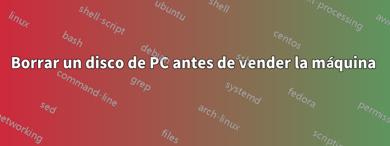 Borrar un disco de PC antes de vender la máquina
