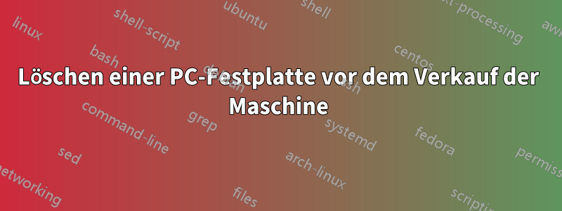 Löschen einer PC-Festplatte vor dem Verkauf der Maschine