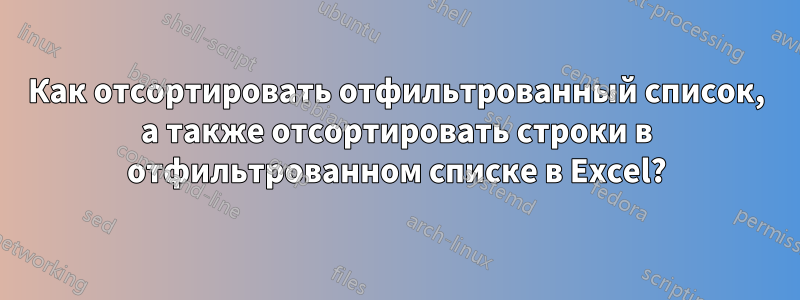 Как отсортировать отфильтрованный список, а также отсортировать строки в отфильтрованном списке в Excel?
