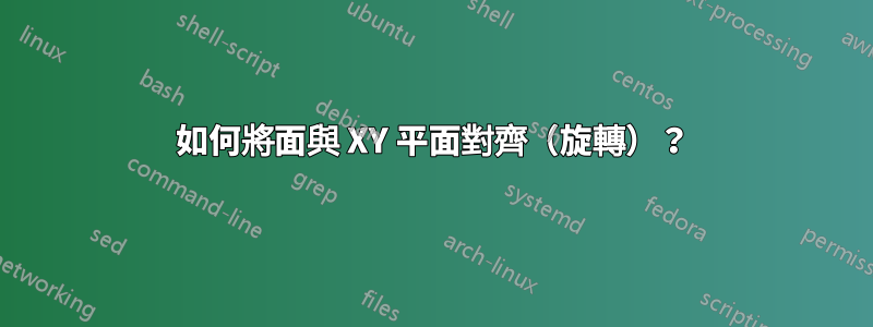 如何將面與 XY 平面對齊（旋轉）？