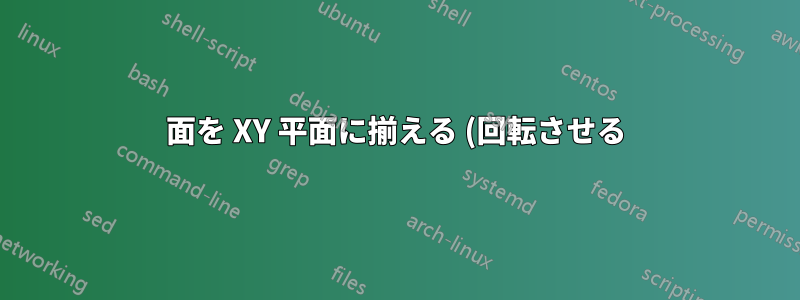 面を XY 平面に揃える (回転させる) にはどうすればよいでしょうか?
