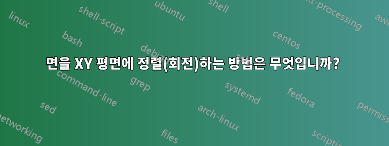 면을 XY 평면에 정렬(회전)하는 방법은 무엇입니까?