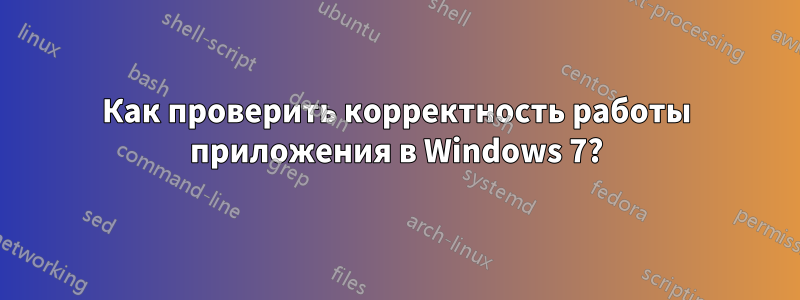 Как проверить корректность работы приложения в Windows 7?