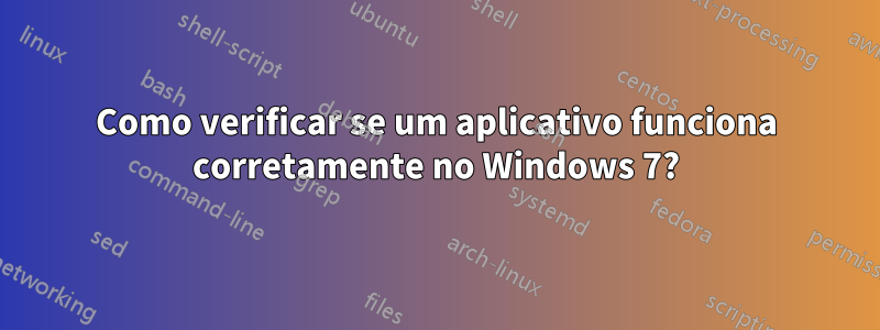 Como verificar se um aplicativo funciona corretamente no Windows 7?