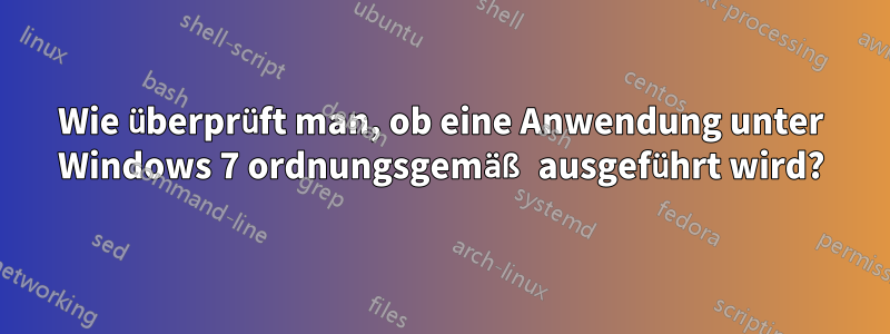 Wie überprüft man, ob eine Anwendung unter Windows 7 ordnungsgemäß ausgeführt wird?