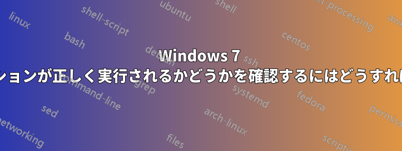 Windows 7 でアプリケーションが正しく実行されるかどうかを確認するにはどうすればよいですか?