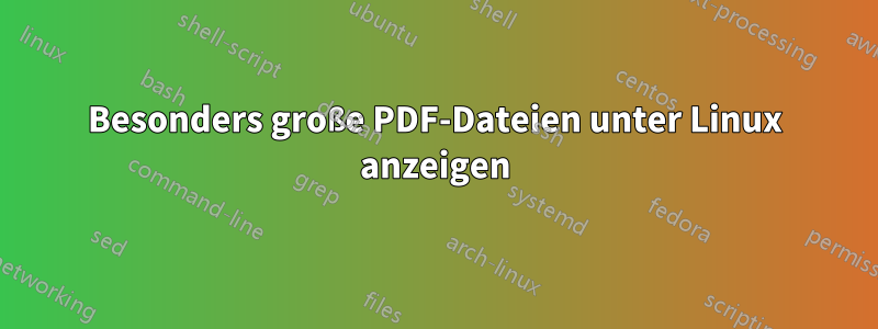 Besonders große PDF-Dateien unter Linux anzeigen
