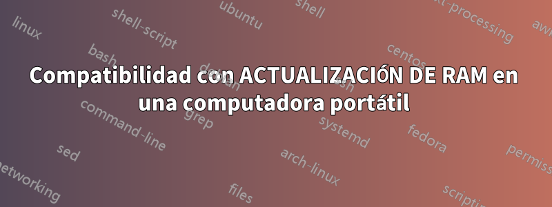 Compatibilidad con ACTUALIZACIÓN DE RAM en una computadora portátil