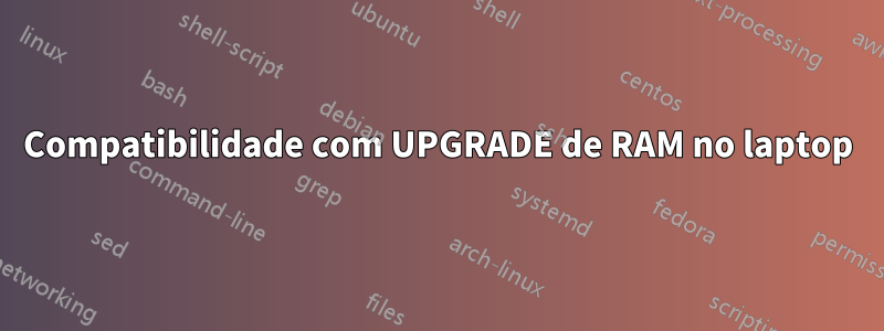 Compatibilidade com UPGRADE de RAM no laptop