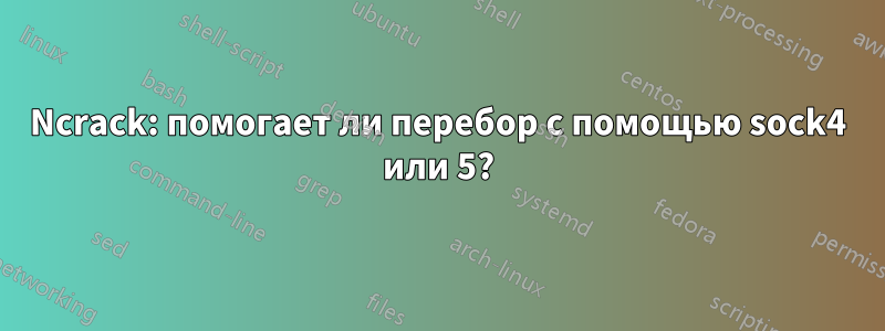 Ncrack: помогает ли перебор с помощью sock4 или 5?