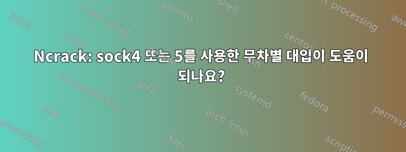 Ncrack: sock4 또는 5를 사용한 무차별 대입이 도움이 되나요?