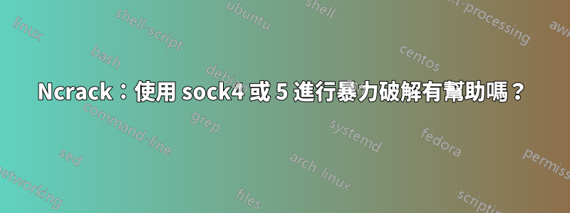 Ncrack：使用 sock4 或 5 進行暴力破解有幫助嗎？