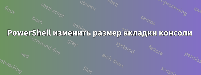 PowerShell изменить размер вкладки консоли