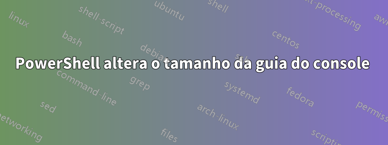 PowerShell altera o tamanho da guia do console
