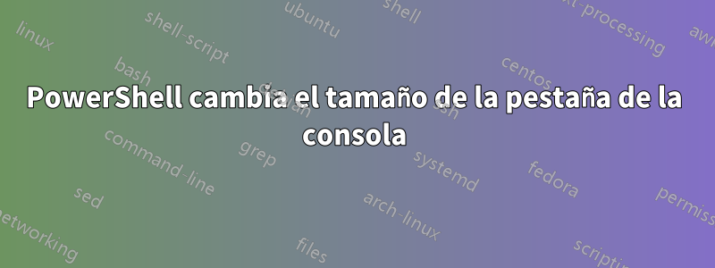 PowerShell cambia el tamaño de la pestaña de la consola