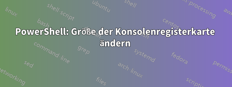 PowerShell: Größe der Konsolenregisterkarte ändern