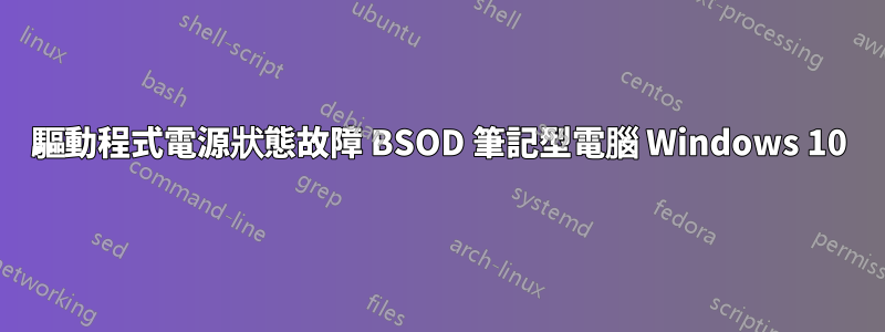 驅動程式電源狀態故障 BSOD 筆記型電腦 Windows 10