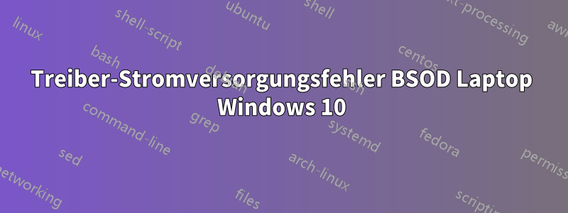 Treiber-Stromversorgungsfehler BSOD Laptop Windows 10