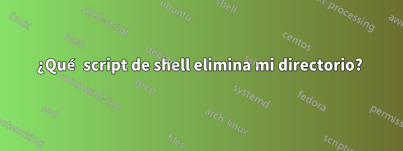 ¿Qué script de shell elimina mi directorio?