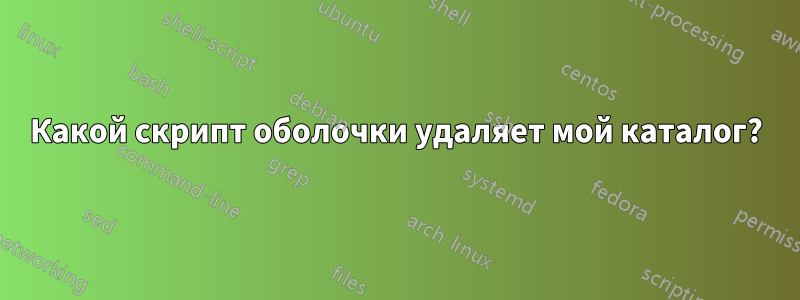 Какой скрипт оболочки удаляет мой каталог?