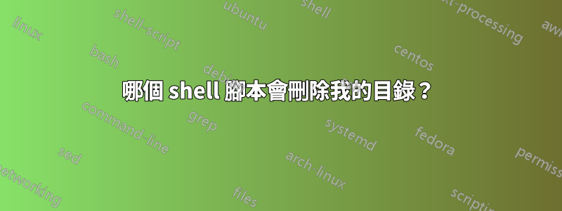 哪個 shell 腳本會刪除我的目錄？